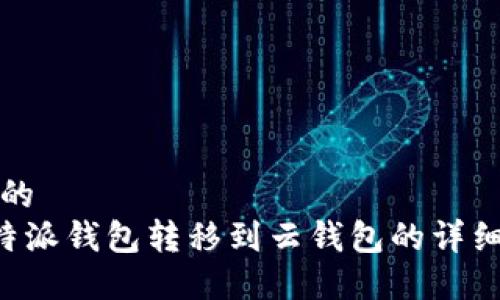 思考一个的  
如何将B特派钱包转移到云钱包的详细操作指南