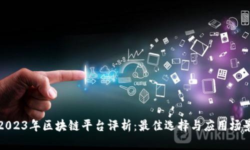 2023年区块链平台评析：最佳选择与应用场景