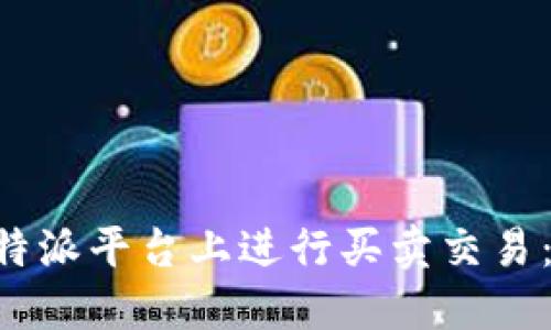如何在B特派平台上进行买卖交易：全面指南