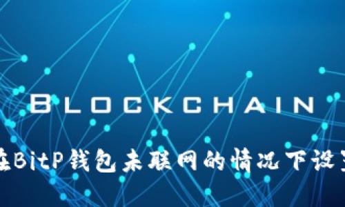 如何在BitP钱包未联网的情况下设置密码