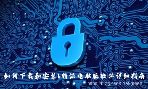如何下载和安装b特派电脑版软件详细指南