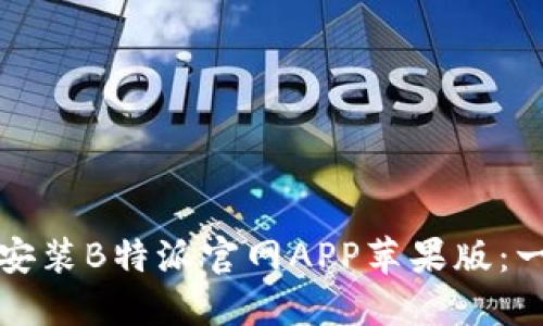 如何下载安装B特派官网APP苹果版：一步步指南