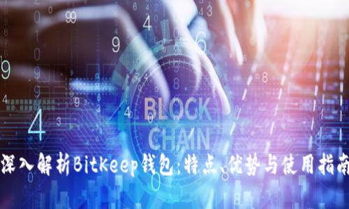 深入解析BitKeep钱包：特点、优势与使用指南