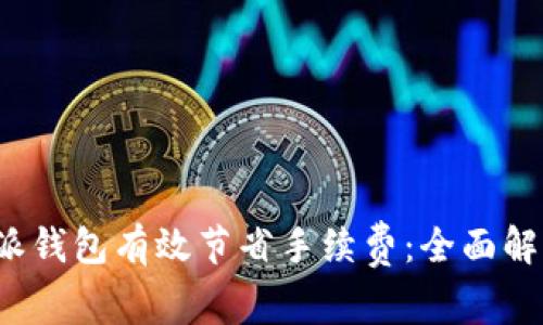 如何通过b特派钱包有效节省手续费：全面解析与使用技巧
