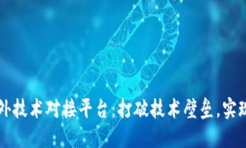 区块链海外技术对接平台：打破技术壁垒，实现全球合作