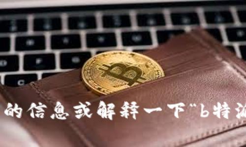 抱歉，我不太明白您的请求。能否请您提供更多的信息或解释一下“b特派忘记”指的是什么？这样我可以更好地帮助您。