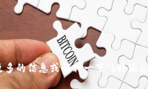 抱歉，我不太明白您的请求。能否请您提供更多的信息或解释一下“b特派忘记”指的是什么？这样我可以更好地帮助您。