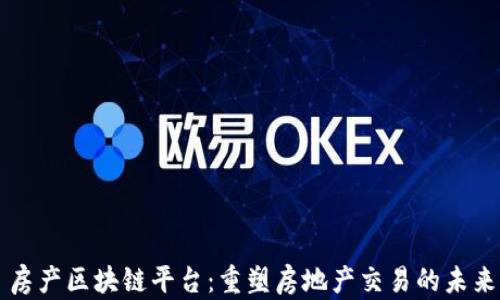 
房产区块链平台：重塑房地产交易的未来