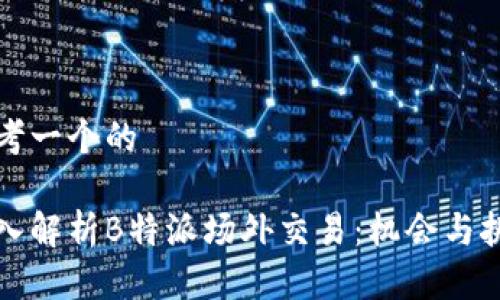 思考一个的

深入解析B特派场外交易：机会与挑战