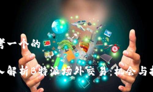 思考一个的

深入解析B特派场外交易：机会与挑战