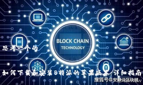 思考一个的


如何下载和安装B特派的苹果版本：详细指南