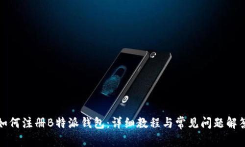 如何注册B特派钱包：详细教程与常见问题解答