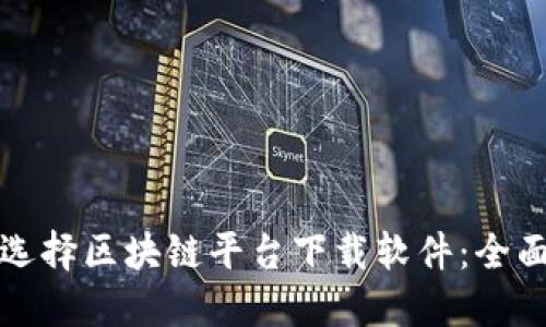 如何选择区块链平台下载软件：全面指南