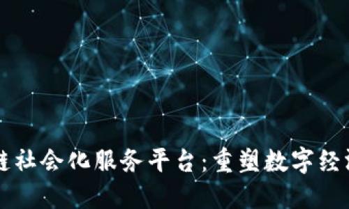 区块链社会化服务平台：重塑数字经济未来