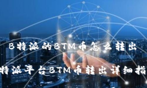 # B特派的BTM币怎么转出

B特派平台BTM币转出详细指南