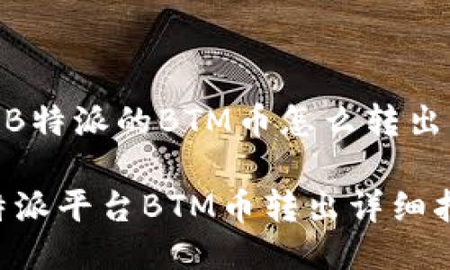 # B特派的BTM币怎么转出

B特派平台BTM币转出详细指南