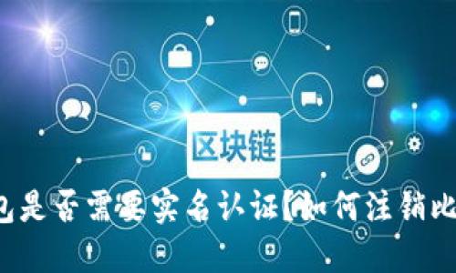 比特派钱包是否需要实名认证？如何注销比特派钱包？