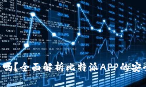 比特派APP安全吗？全面解析比特派APP的安全性及使用体验