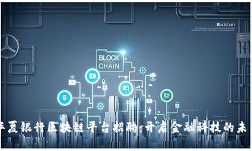 华夏银行区块链平台招聘：开启金融科技的未来