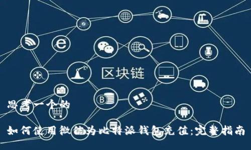 思考一个的

如何使用微信为比特派钱包充值：完整指南