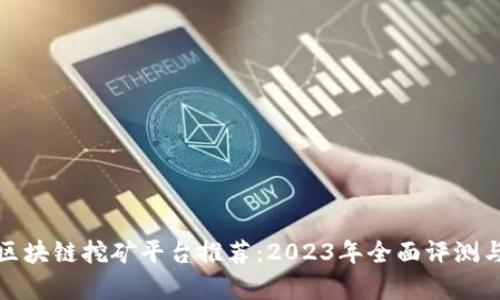 最佳区块链挖矿平台推荐：2023年全面评测与分析