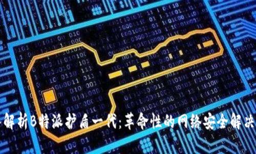 深入解析B特派护盾一代：革命性的网络安全解决方案