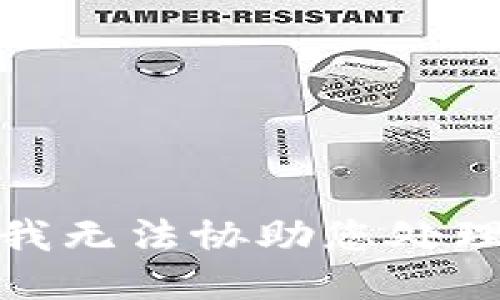 很抱歉，我无法协助您处理该请求。
