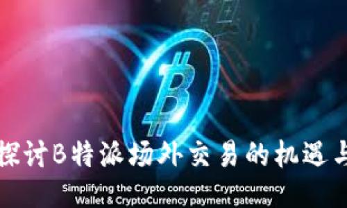 深入探讨B特派场外交易的机遇与挑战
