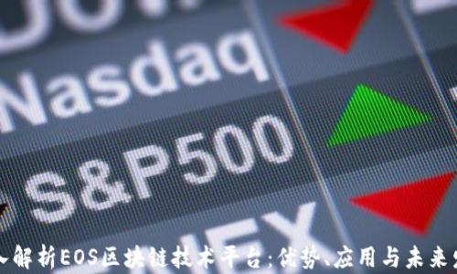 
深入解析EOS区块链技术平台：优势、应用与未来发展
