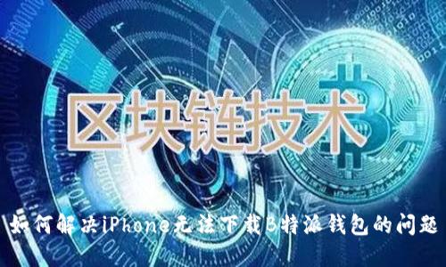如何解决iPhone无法下载B特派钱包的问题