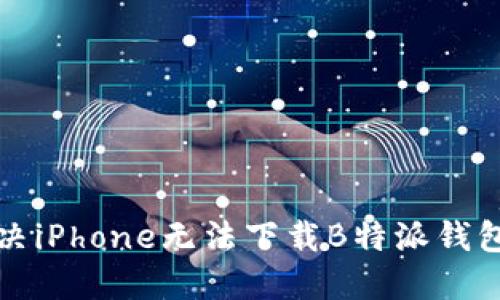 如何解决iPhone无法下载B特派钱包的问题