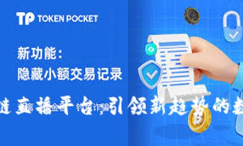 善德家园区块链直播平台：引领新趋势的数字互动新体验
