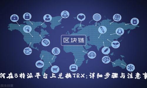 如何在B特派平台上兑换TRX：详细步骤与注意事项