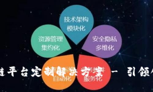 西安区块链平台定制解决方案 - 引领创新与发展