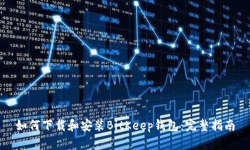 如何下载和安装BitKeep钱包：完整指南