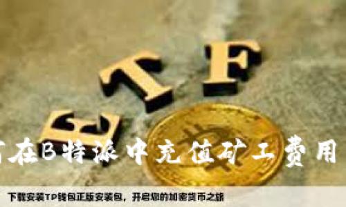 如何在B特派中充值矿工费用详解