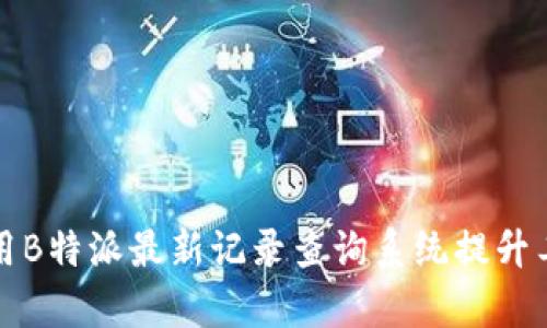 如何使用B特派最新记录查询系统提升工作效率