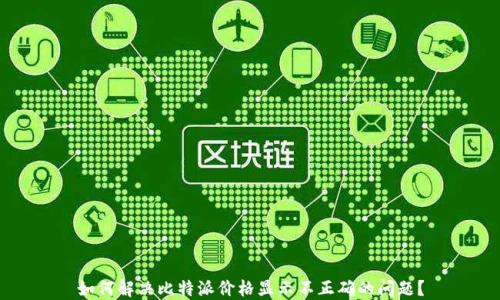 
如何解决比特派价格显示不正确的问题？