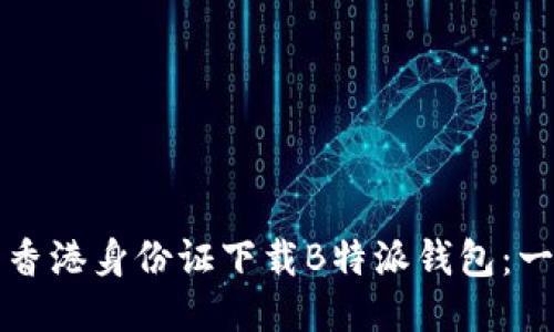 如何使用香港身份证下载B特派钱包：一步步指南