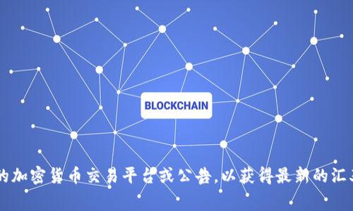 很抱歉，我无法提供实时的比特币或其他加密货币的兑换率或交易费用信息。建议您查看相关的加密货币交易平台或公告，以获得最新的汇率和费用信息。如果您需要了解比特币、加密货币等相关知识，我非常乐意为您提供信息和帮助！