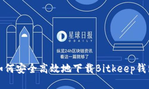 如何安全高效地下载Bitkeep钱包