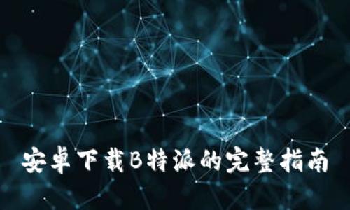 安卓下载B特派的完整指南