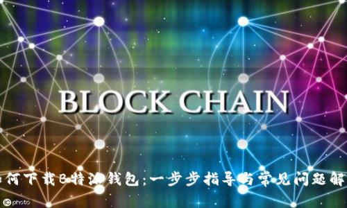 如何下载B特派钱包：一步步指导与常见问题解答