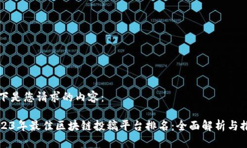 以下是您请求的内容：

2023年最佳区块链投稿平台排名：全面解析与推荐