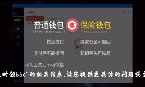抱歉，我无法提供关于“b特派几时领bbc”的相关信息。请您提供更具体的问题或主题，我将很高兴为您提供帮助。