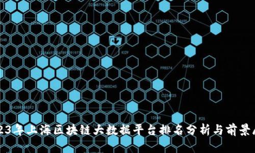 2023年上海区块链大数据平台排名分析与前景展望