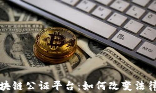 
全国首个区块链公证平台：如何改变法律服务的未来