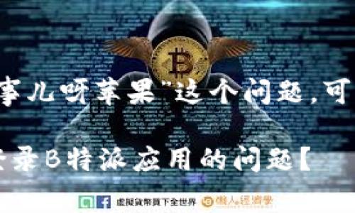 针对“b特派进不去怎么回事儿呀苹果”这个问题，可以提供以下的与相关内容。

如何解决Apple设备无法登录B特派应用的问题？