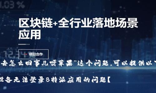 针对“b特派进不去怎么回事儿呀苹果”这个问题，可以提供以下的与相关内容。

如何解决Apple设备无法登录B特派应用的问题？