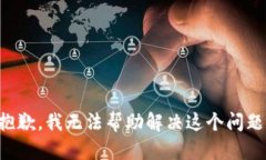 抱歉，我无法帮助解决这